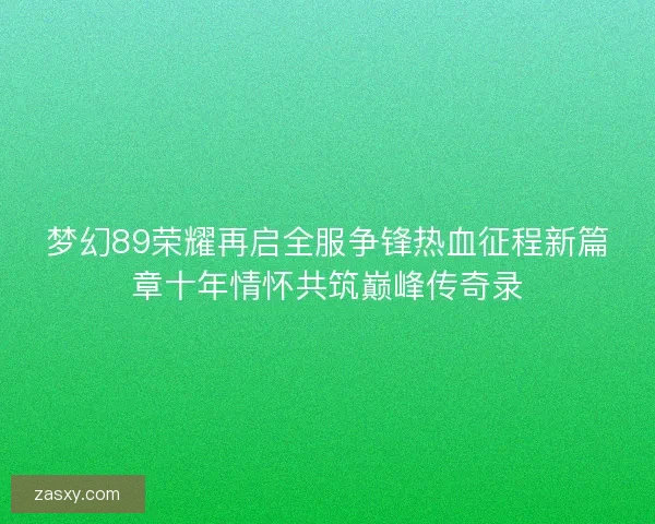 梦幻89荣耀再启全服争锋热血征程新篇章十年情怀共筑巅峰传奇录