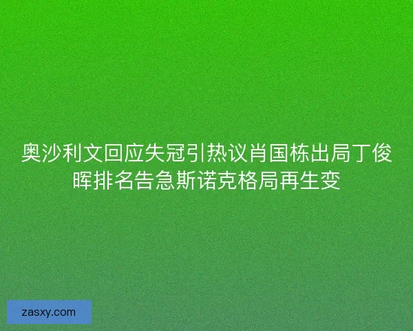 奥沙利文回应失冠引热议肖国栋出局丁俊晖排名告急斯诺克格局再生变