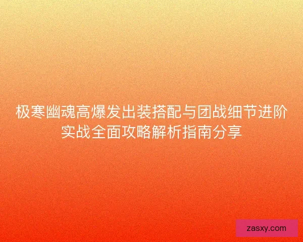 极寒幽魂高爆发出装搭配与团战细节进阶实战全面攻略解析指南分享 极寒幽魂高爆发出装搭配与团战细节进阶实战全面攻略解析指南分享