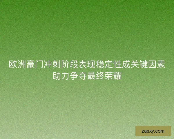 欧洲豪门冲刺阶段表现稳定性成关键因素助力争夺最终荣耀