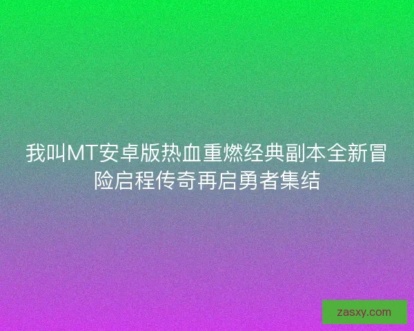 我叫MT安卓版热血重燃经典副本全新冒险启程传奇再启勇者集结 我叫MT安卓版热血重燃经典副本全新冒险启程传奇再启勇者集结
